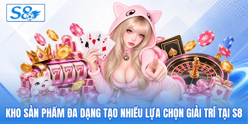Kho sản phẩm đa dạng tạo nhiều lựa chọn giải trí tại S8