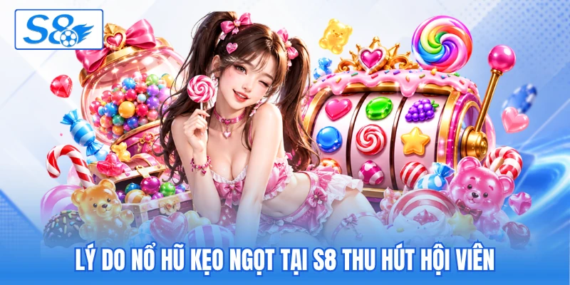 Lý do nổ hũ kẹo ngọt tại S8 thu hút hội viên